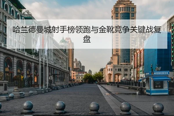 哈兰德曼城射手榜领跑与金靴竞争关键战复盘 - lesisports