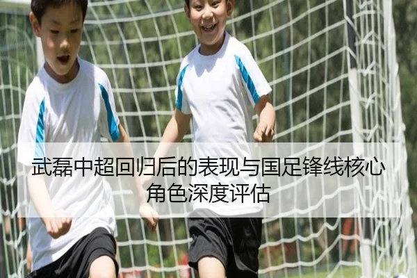 武磊中超回归后的表现与国足锋线核心角色深度评估 - lesisports